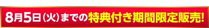 8月5日（火）までの特典付き期間限定販売