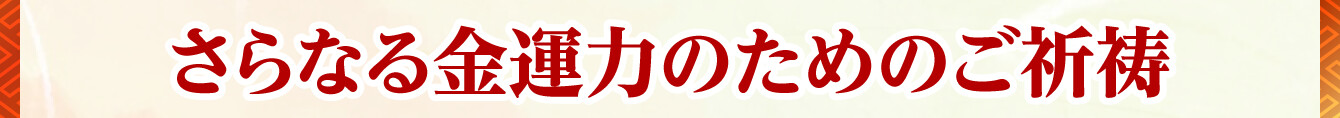 さらなる金運力のためのご祈祷
