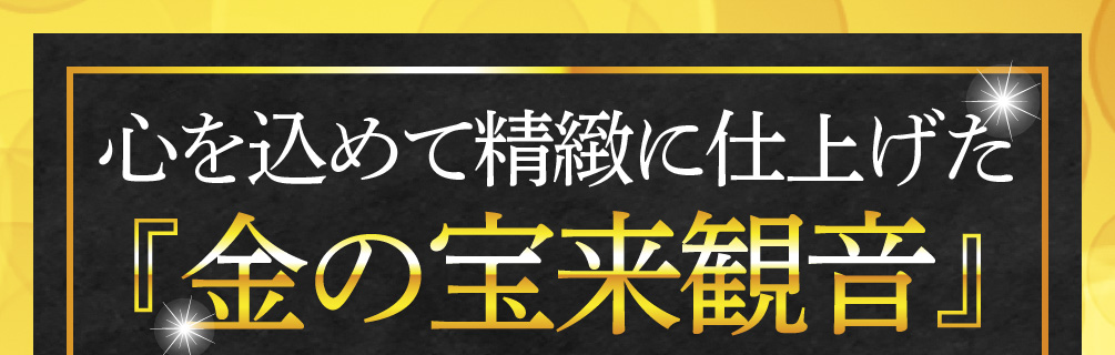 心を込めて精緻に仕上げた『金の宝来観音』