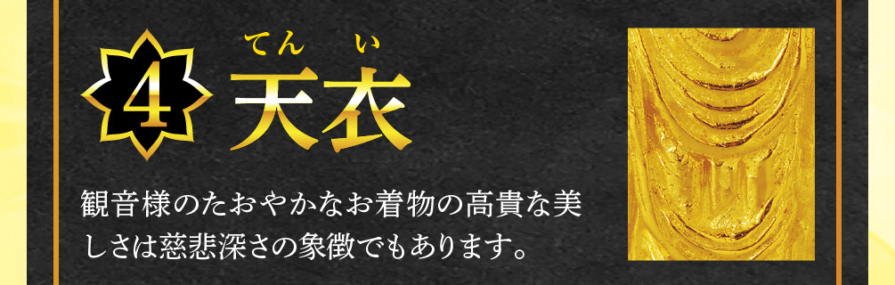【4.天衣】観音様のたおやかなお着物の高貴な美しさは慈悲深さの象徴でもあります。