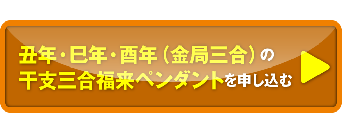 丑年・巳年・酉年（金局三合）の干支三合福来ペンダントを申し込む