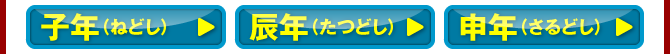 子年（ねどし）／辰年（たつどし）／申年（さるどし）