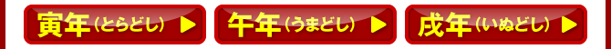 寅年（とらどし）／午年（うまどし）／戌年（いぬどし）