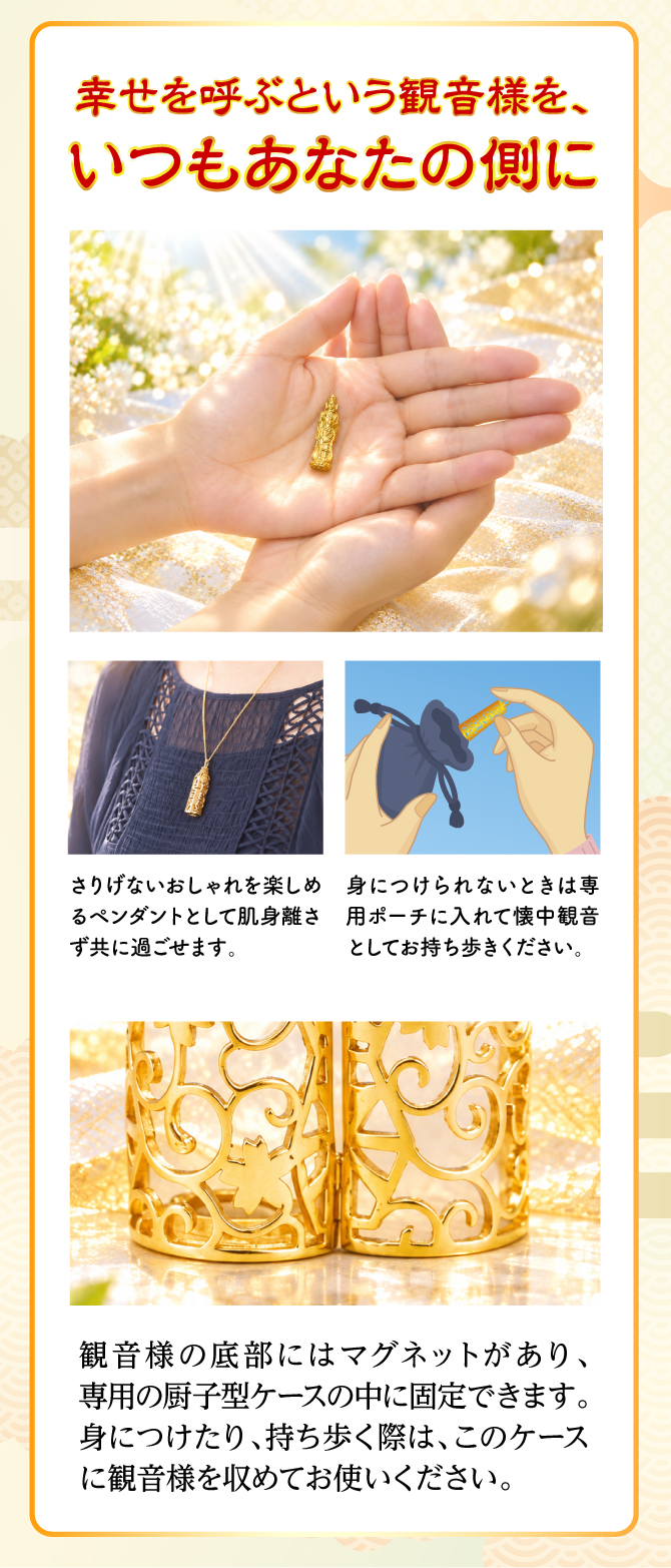 幸運を呼ぶという観音様をいつもあなたのそばに。さりげないオシャレを楽しめるペンダントとして肌身離さずともに過ごせます。