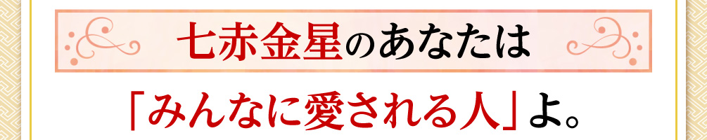 七赤金星のあなたは「みんなに愛される人」よ。