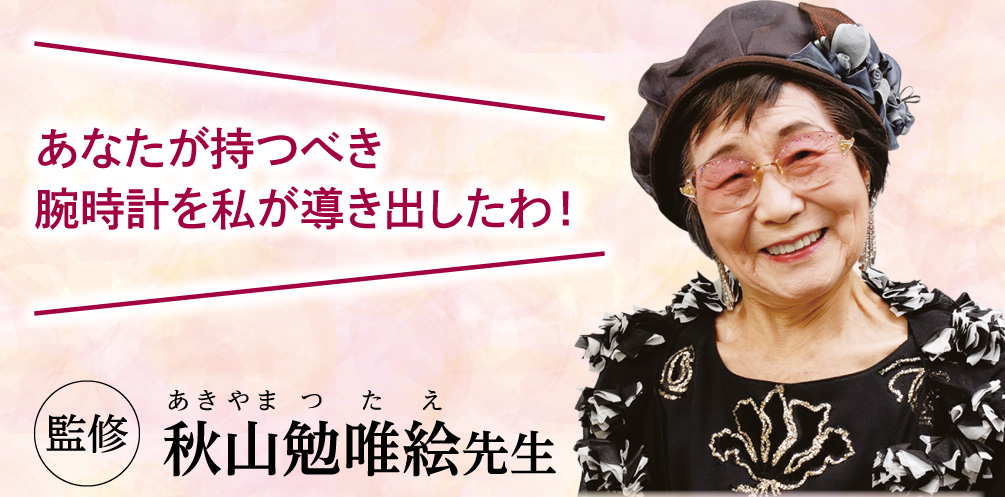 【監修：秋山勉唯絵先生】「あなたが持つべき腕時計を私が導き出したわ！」
