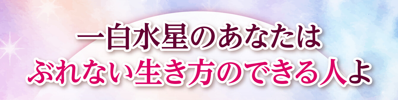 一白水星のあなたはぶれない生き方のできる人よ