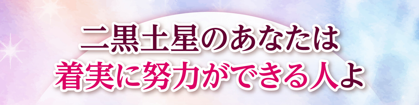 二黒土星のあなたは着実に努力ができる人よ