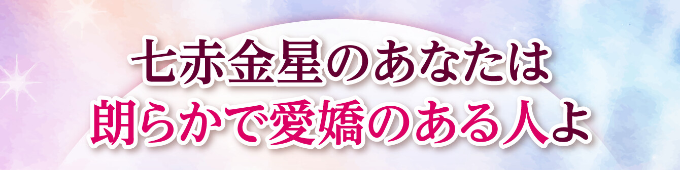 七赤金星のあなたは朗らかで愛嬌のある人よ