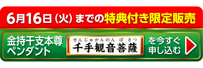 6月16日（火）までの特典付き限定販売『金持干支本尊ペンダント 千手観音菩薩 子』を今すぐ申し込む
