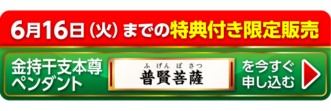 6月16日（火）までの特典付き限定販売『金持干支本尊ペンダント 普賢菩薩 辰・巳』を今すぐ申し込む