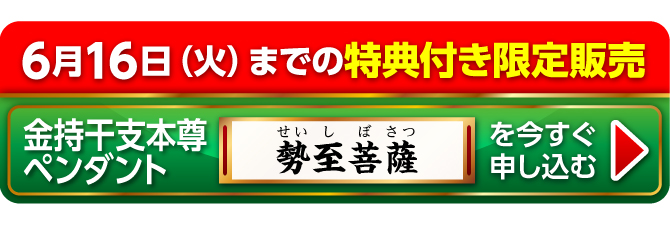 6月16日（火）までの特典付き限定販売『金持干支本尊ペンダント 勢至菩薩 午』を今すぐ申し込む