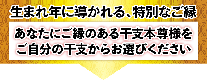 干支によって結ばれたあなたの干支本尊様は？ご自分の干支からお探しください