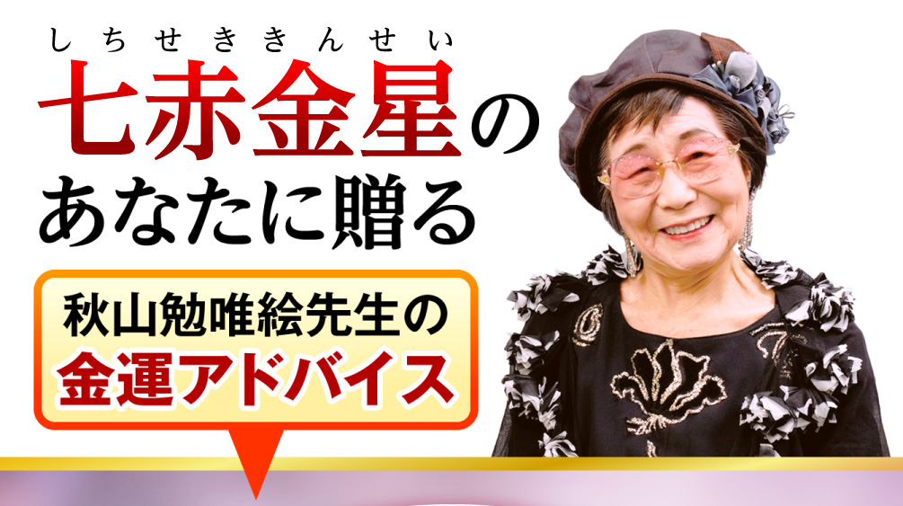 七赤金星のあなたに贈る秋山勉唯絵先生の金運アドバイス