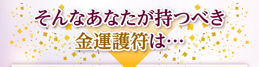 そんなあなたが持つべき金運護符は…