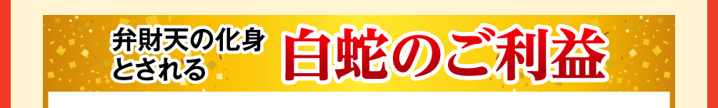 弁財天の化身とされる「白蛇のご利益」