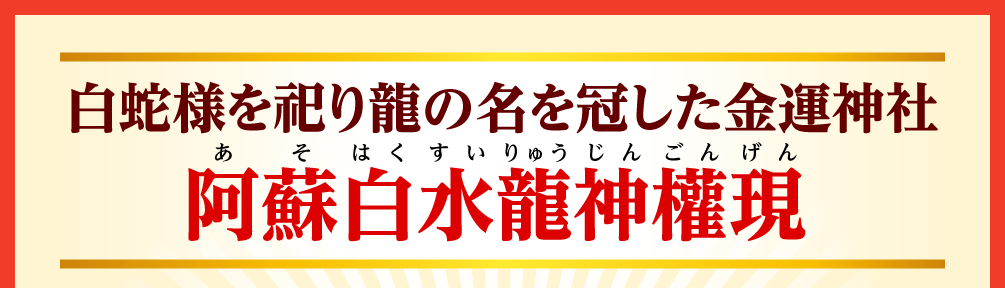 白蛇様を祀り龍の名を冠した金運神社「阿蘇白水龍神權現」
