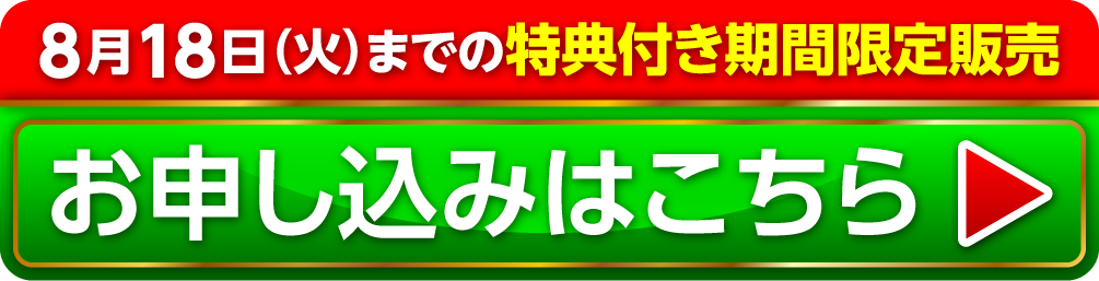 8月18日（火）までの特典付き期間限定販売 お申し込みはこちら