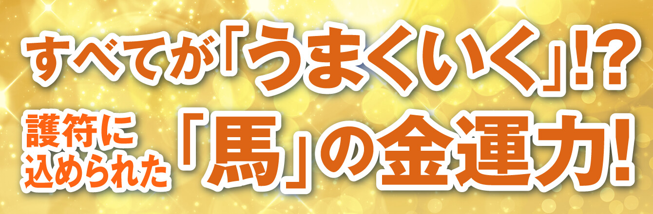 すべてが「うまくいく」!?護符に込められた「馬」の金運力！