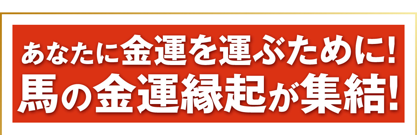 あなたに金運を運ぶために！馬の金運縁起が集結！