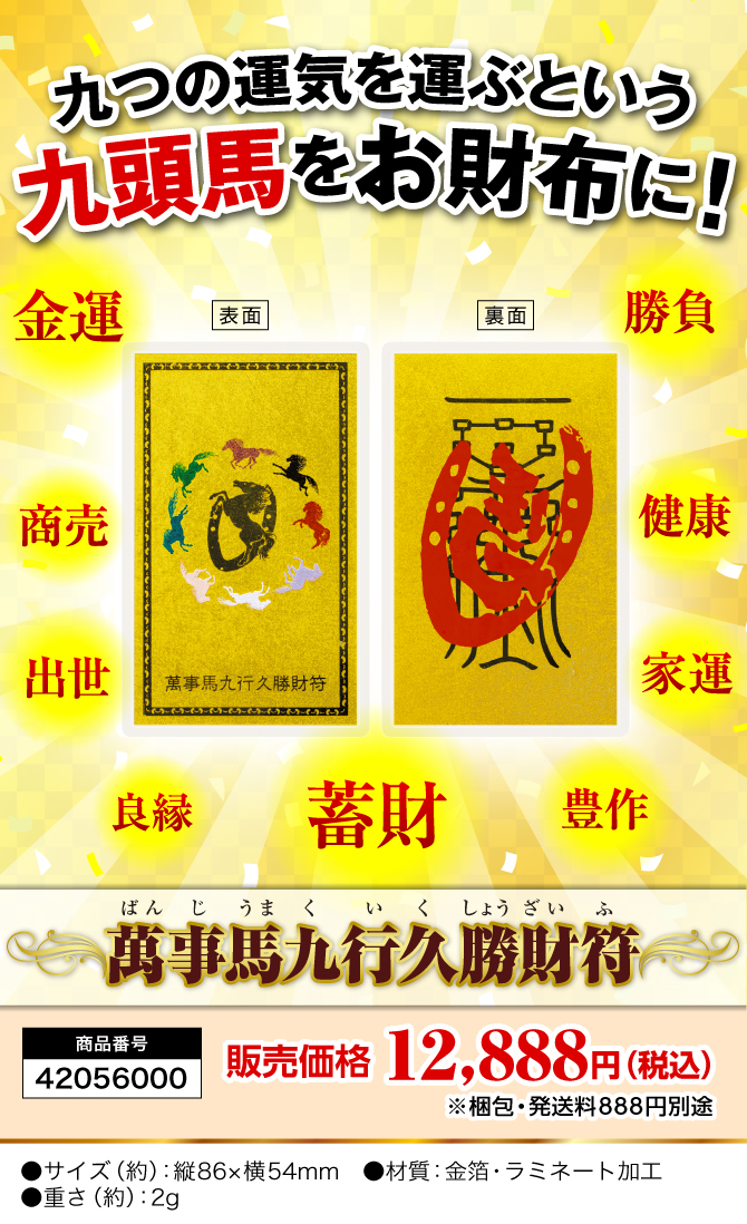 九つの運気を運ぶという九頭馬をお財布に！『萬事馬九行久勝財符』商品番号：42056000／販売価格：12,888円（税込）※梱包・発送料　別途●サイズ（約）：縦86×横54mm　●材質：金箔・ラミネート加工　●重さ（約）：2g