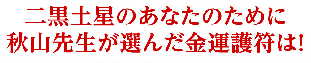 二黒土星のあなたのために秋山先生が選んだ金運護符は！