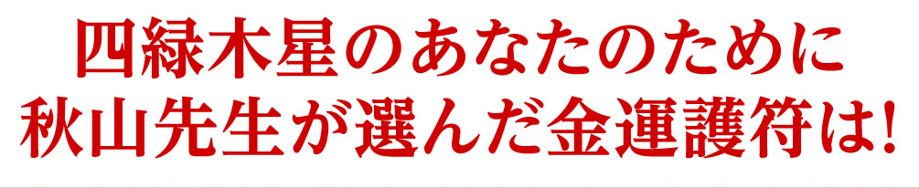 四緑木星のあなたのために秋山先生が選んだ金運護符は！