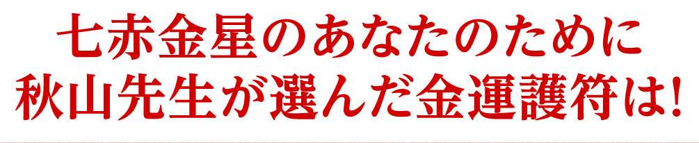 七赤金星のあなたのために秋山先生が選んだ金運護符は！