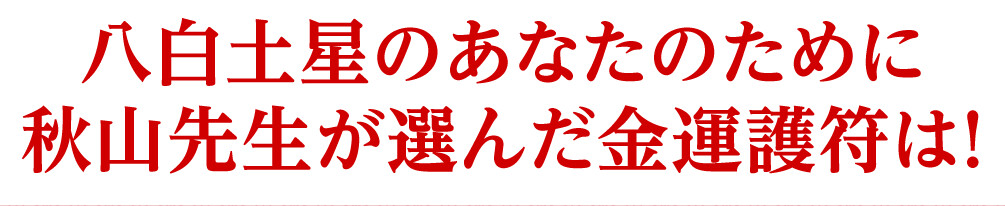 八白土星のあなたのために秋山先生が選んだ金運護符は！