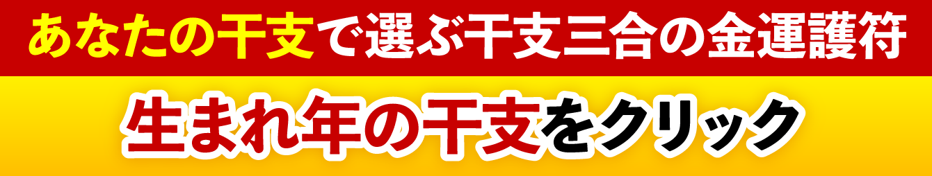 あなたの干支で選ぶ干支三合の金運護符 生まれ年の干支をクリック