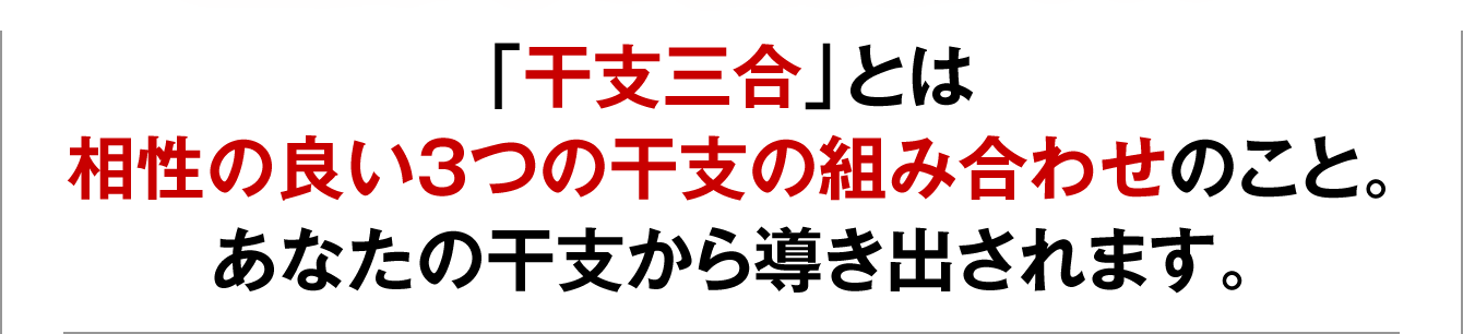 「干支三合」とは相性の良い３つの干支の組み合わせのこと。あなたの干支から導き出されます。