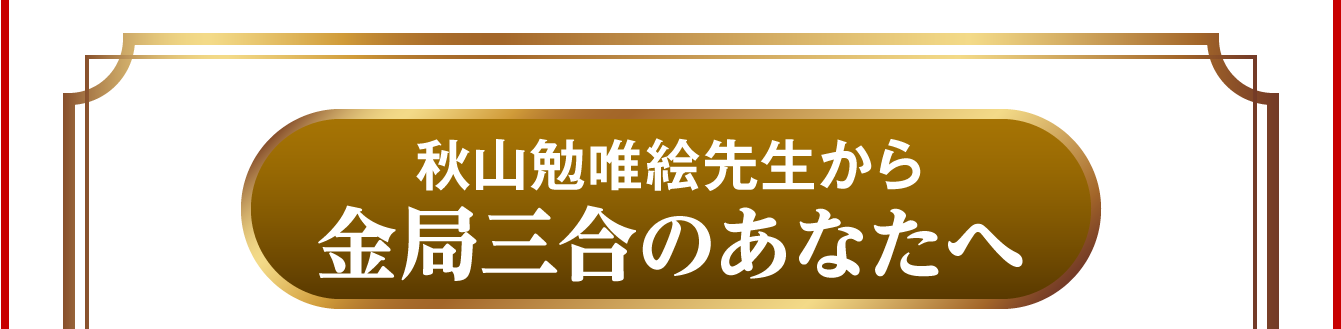 秋山勉唯絵先生から金局三合のあなたへ