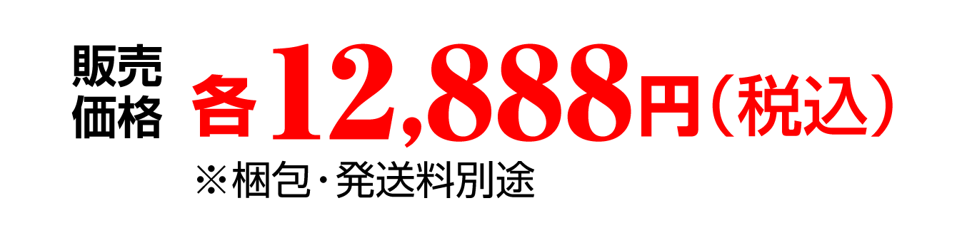 販売価格：各12,888円（税込）※梱包・発送料別途