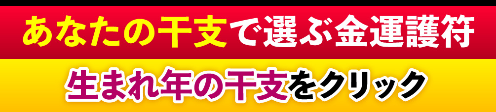あなたの干支で選ぶ金運護符 生まれ年の干支をクリック