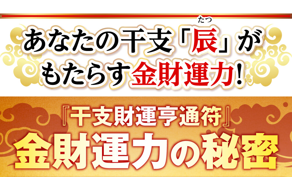 あなたの干支「辰」がもたらす金財運力！『干支財運亨通符』金財運力の秘密