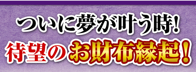 ついに夢が叶う時！待望のお財布縁起！
