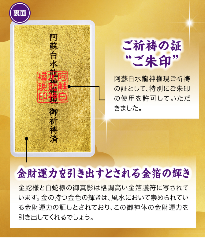 【裏面】格調高い“金箔”…護符全体に格調高い金箔を使用。まばゆい輝きは、風水で金運力の証とされています。／ご祈祷の証“ご朱印”…阿蘇白水龍神權現ご祈祷の証として、特別にご朱印の使用を許可していただきました。