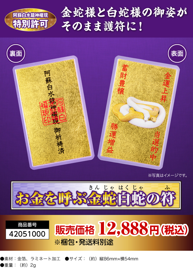 〈阿蘇白水龍神權現特別許可〉白蛇様の御姿がそのまま護符に！『お金を呼ぶ金蛇白蛇の符』商品番号：42051000／販売価格：12,888円（税込）※梱包・発送料別途／●素材：金箔、ラミネート加工 ●サイズ：（約）縦86mm×横54mm ●重量：（約）2g