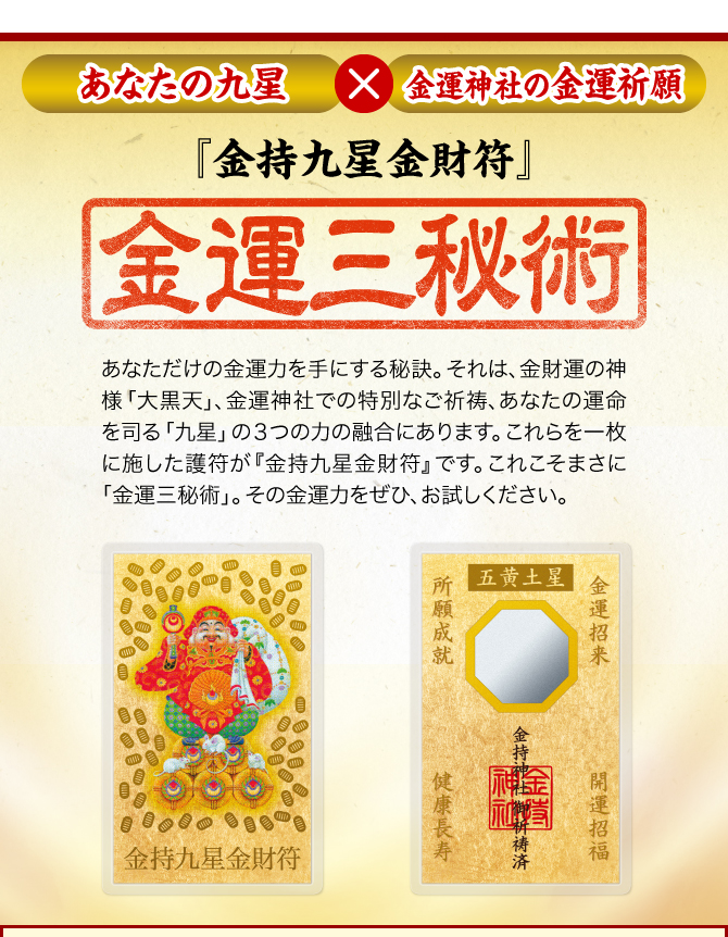 〈あなたの九星×金運神社の金運祈願〉【『金持九星金財符』その極意は3つの金運力の融合にあり】あなたと相性ピッタリ、まさにあなたのための１枚である『金持九星金財符』には、金運力をあますところなく得るための秘密がたっぷりと込められています。