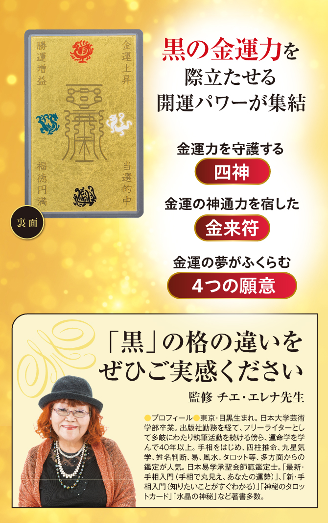 黒の金運力を際立たせる開運パワーが集結！金運力を守護する「四神」、金運の神通力を宿した「金来符」、金運の夢がふくらむ「4つの願意」