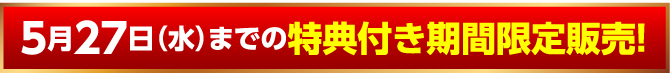 5月27日（水）までの特典付き期間限定販売！