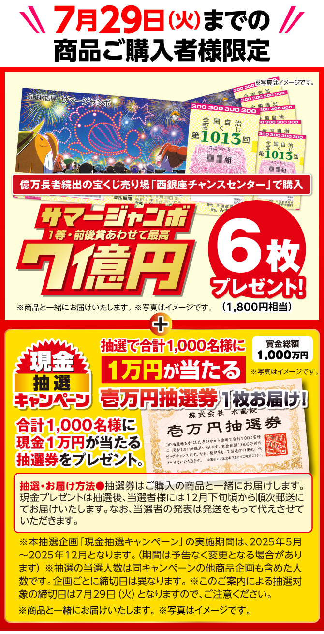 7月29日までの商品ご購入者様に「西銀座チャンスセンター」で購入のサマージャンボ宝くじ6枚（1,800円相当）プレゼント、抽選で1000名様に1万円が当たるチャンス！