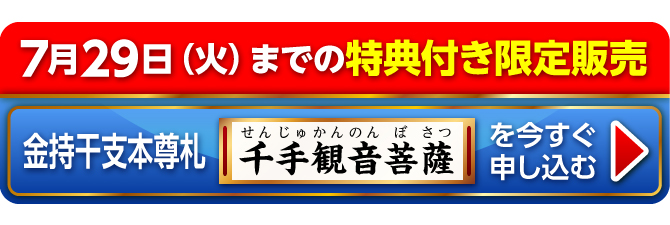 7月29日（火）までの特典付き限定販売『金持干支本尊札 千手観音菩薩 子』を今すぐ申し込む