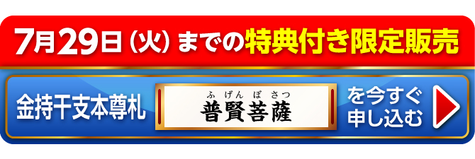 7月29日（火）までの特典付き限定販売『金持干支本尊札 普賢菩薩 辰・巳』を今すぐ申し込む