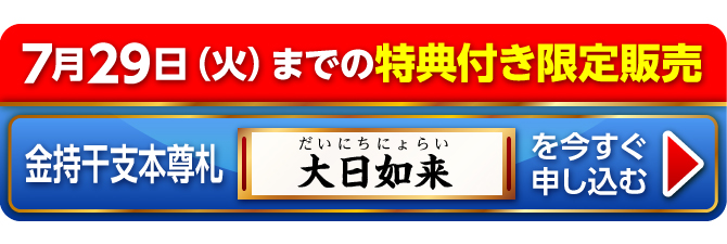 7月29日（火）までの特典付き限定販売『金持干支本尊札 大日如来 未・申』を今すぐ申し込む