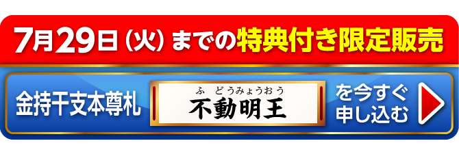7月29日（火）までの特典付き限定販売『金持干支本尊札 不動明王 酉』を今すぐ申し込む