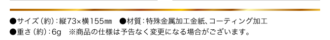 ●サイズ（約）：縦73×横155㎜／●材質：特殊金属加工紙、コーティング加工／●重さ（約）：6g
