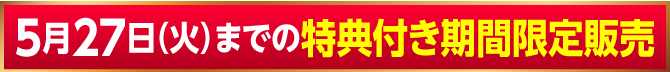 5月27日（火）までの特典付き期間限定販売