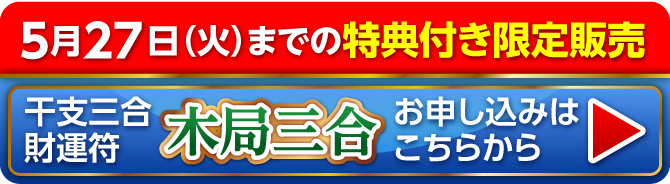 5月27日（火）までの限定販売『干支三合財運符 木局三合』お申し込みはこちらから