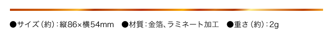 ●サイズ（約）：縦86×横54mm　●材質：金箔、ラミネート加工　●重さ（約）：2g